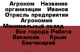 Агроном › Название организации ­ Иванов › Отрасль предприятия ­ Агрономия › Минимальный оклад ­ 30 000 - Все города Работа » Вакансии   . Крым,Бахчисарай